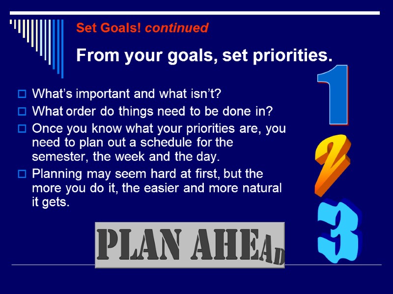 Set Goals! continued  What’s important and what isn’t? What order do things need